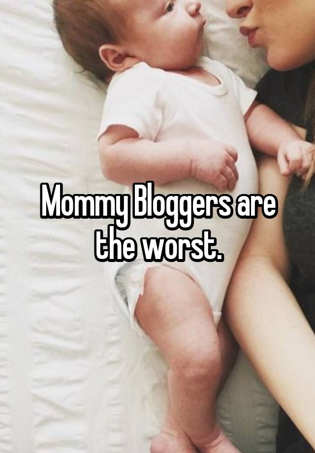 Mommy Bloggers are the worst.