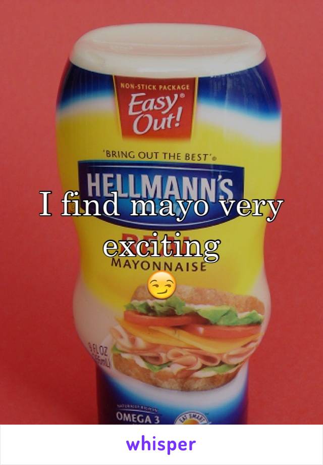 I find mayo very exciting
😏