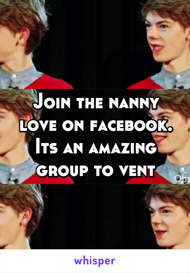 Join the nanny love on facebook. Its an amazing group to vent