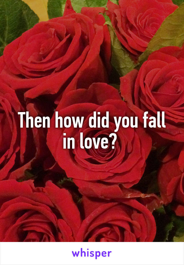 Then how did you fall in love? 