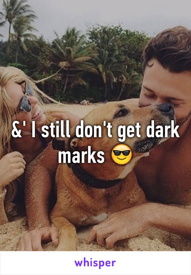 &' I still don't get dark marks 😎