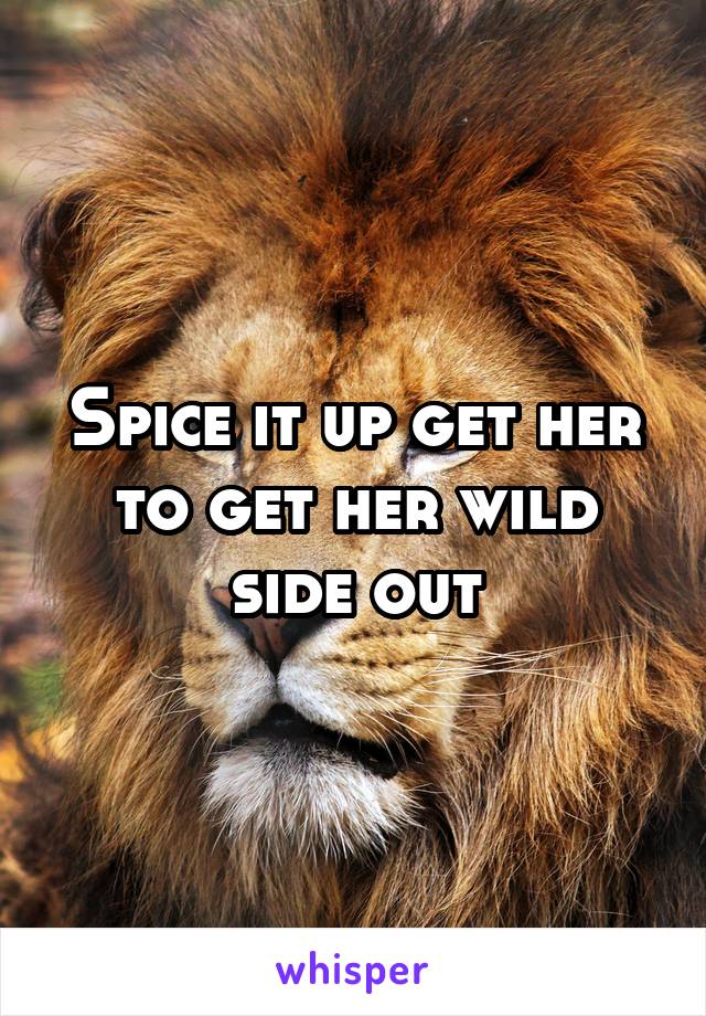 Spice it up get her to get her wild side out