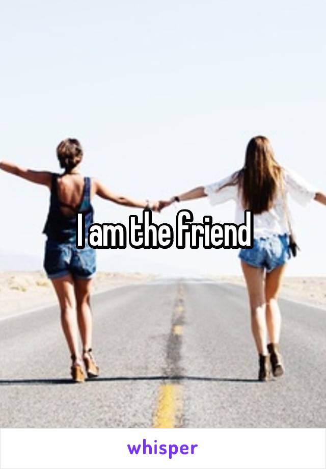 I am the friend