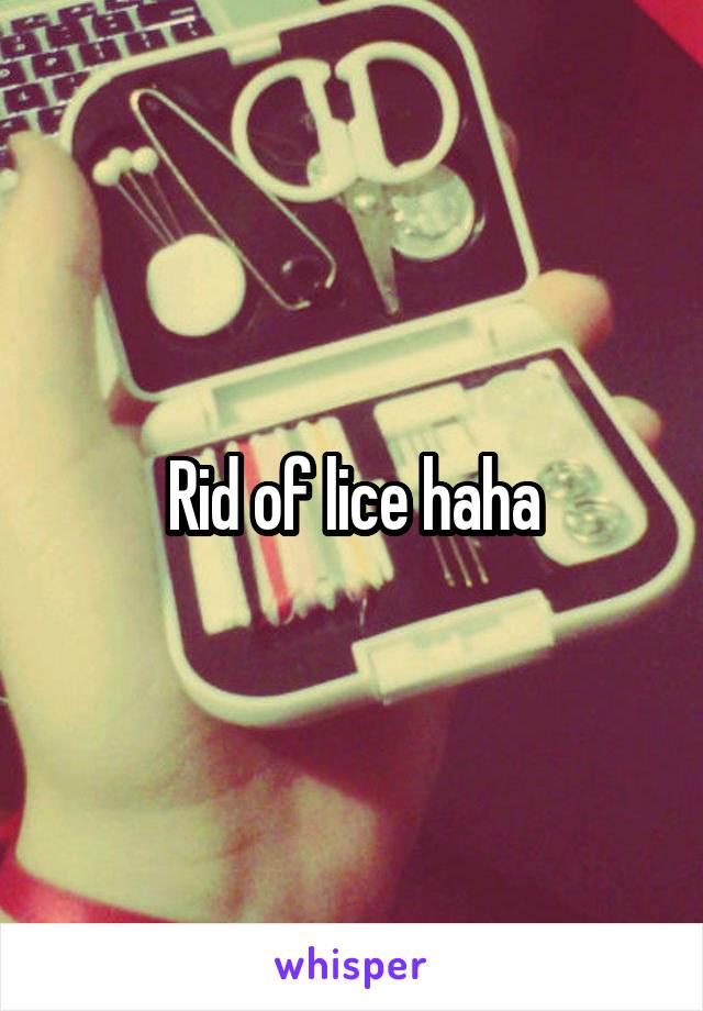 Rid of lice haha