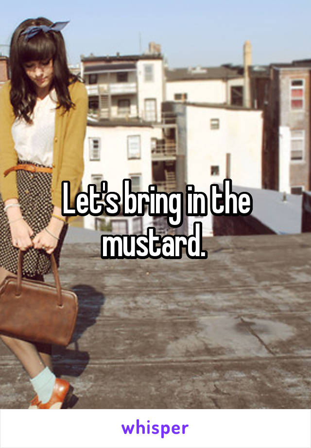 Let's bring in the mustard. 