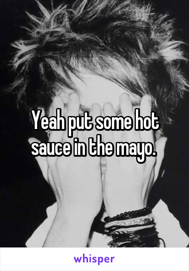 Yeah put some hot sauce in the mayo. 