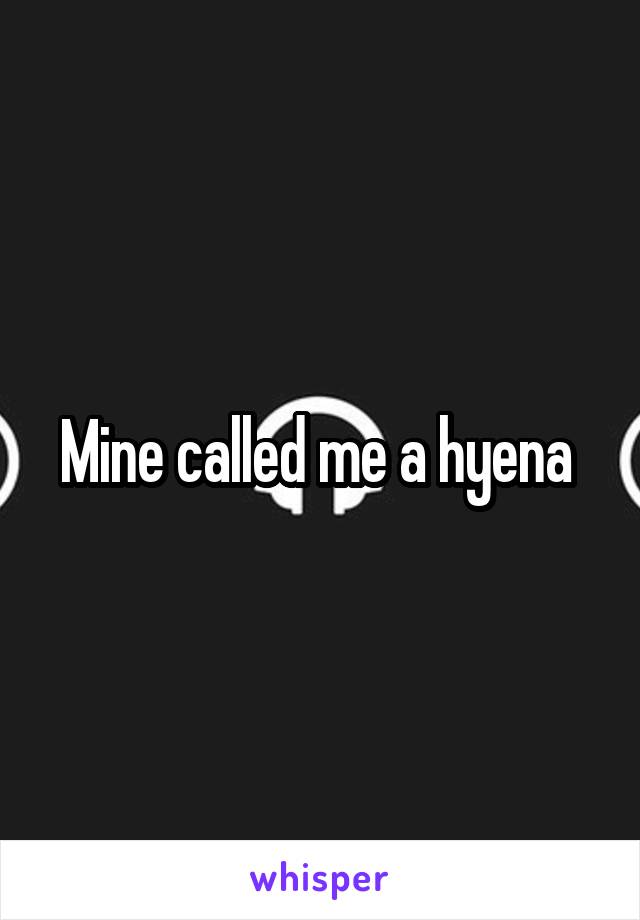 Mine called me a hyena 