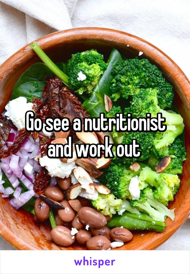 Go see a nutritionist and work out 