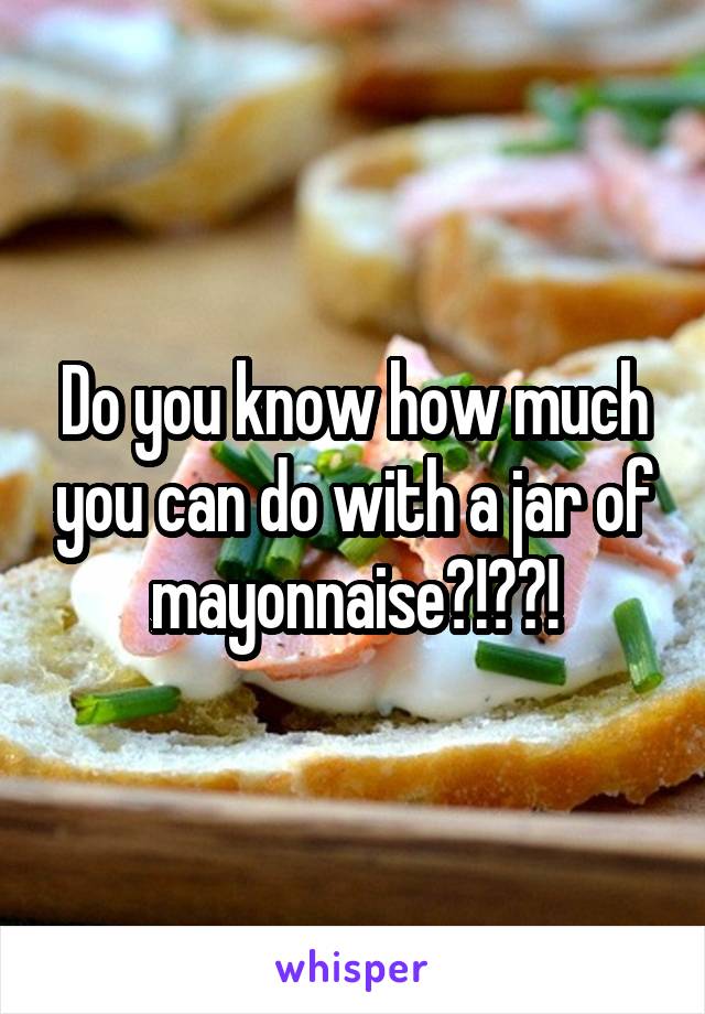 Do you know how much you can do with a jar of mayonnaise?!??!