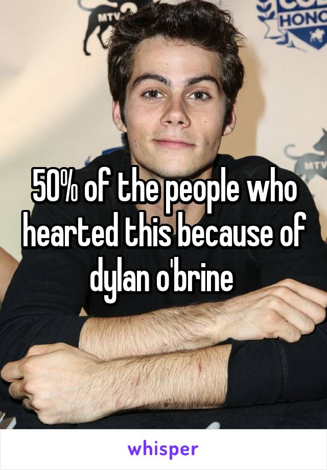 50% of the people who hearted this because of dylan o'brine 