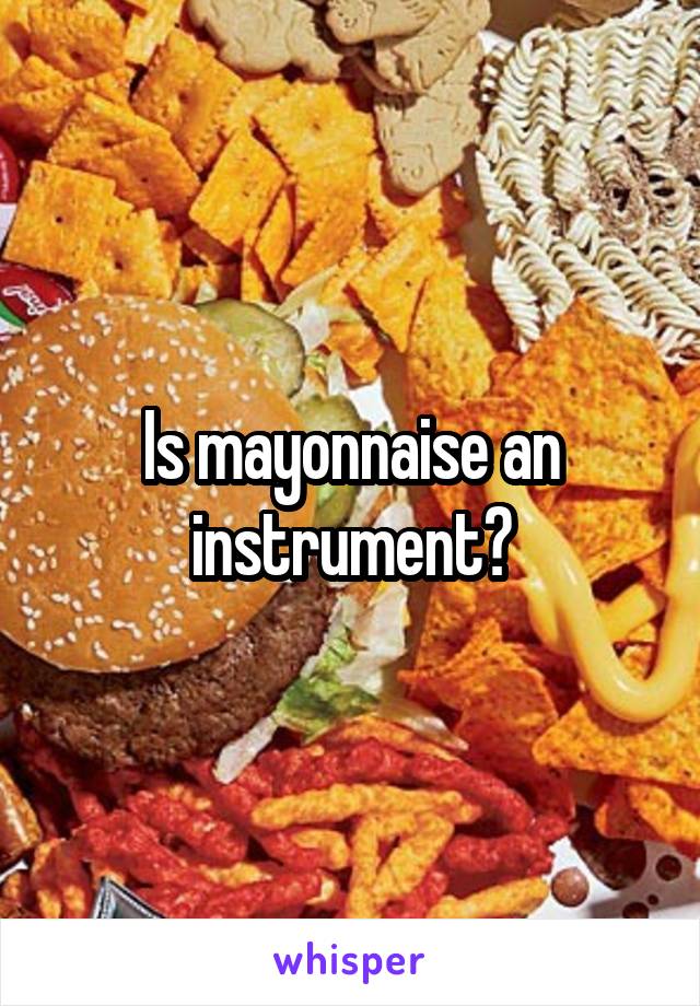 Is mayonnaise an instrument?