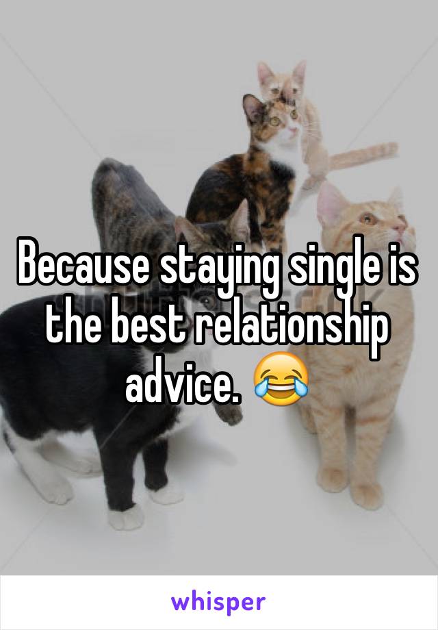 Because staying single is the best relationship advice. 😂