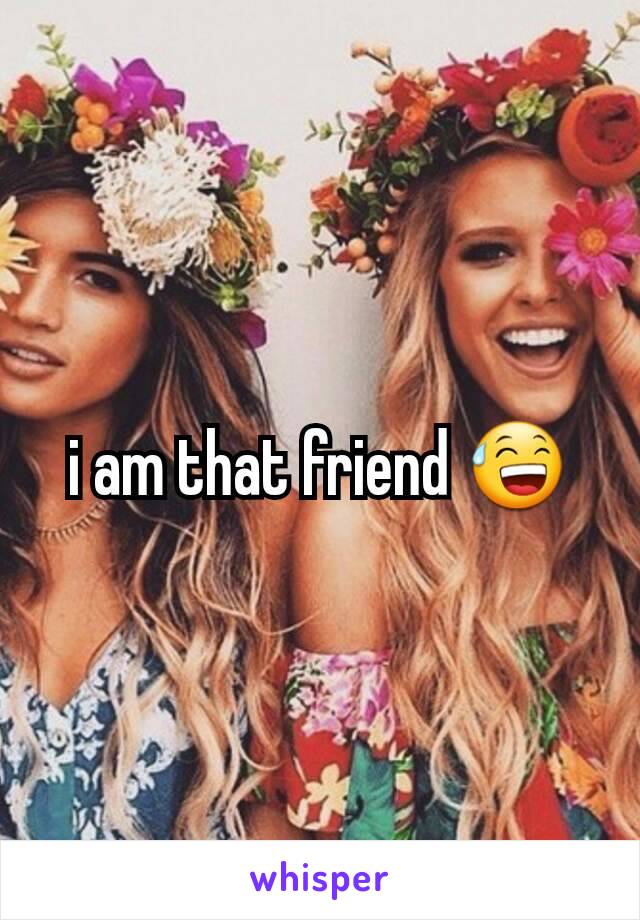 i am that friend 😅