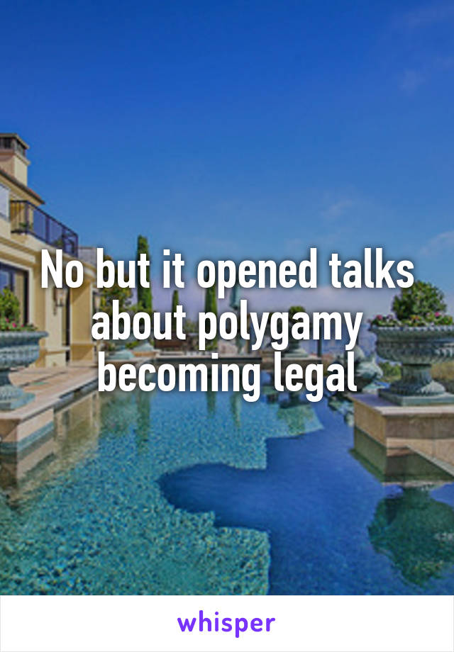 No but it opened talks about polygamy becoming legal