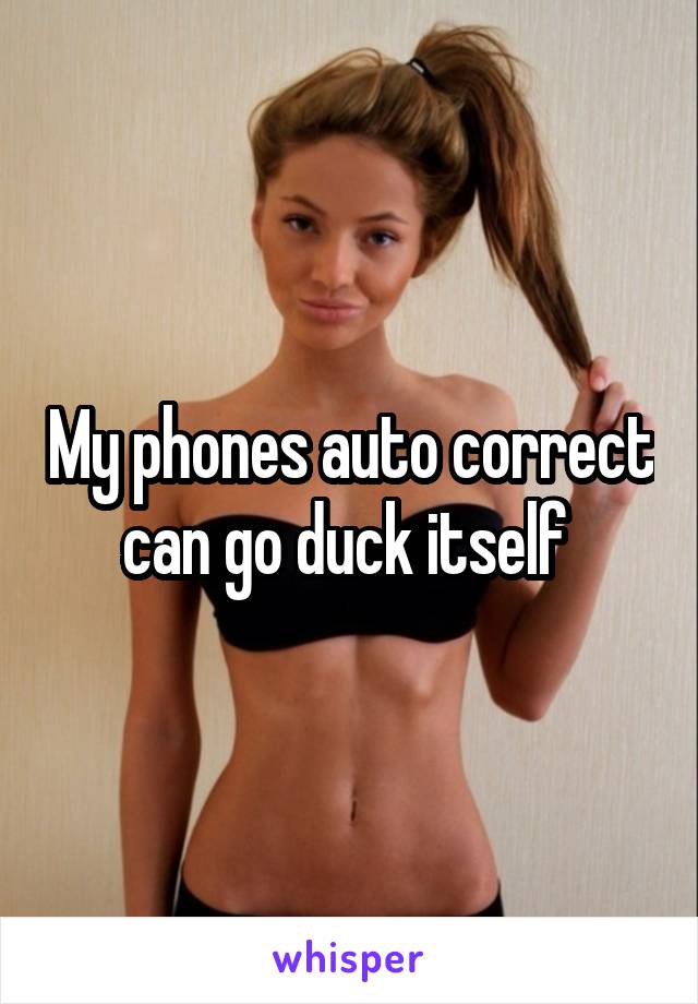 My phones auto correct can go duck itself 