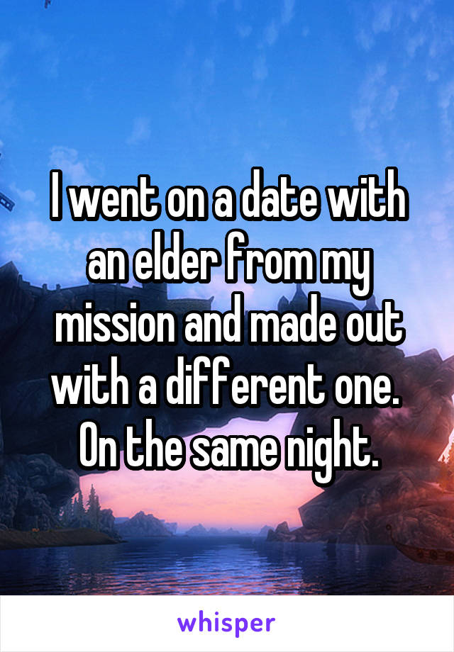 I went on a date with an elder from my mission and made out with a different one. 
On the same night.