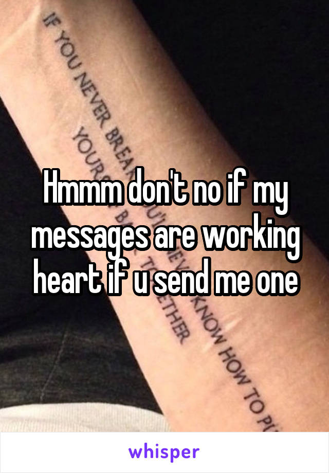 Hmmm don't no if my messages are working heart if u send me one