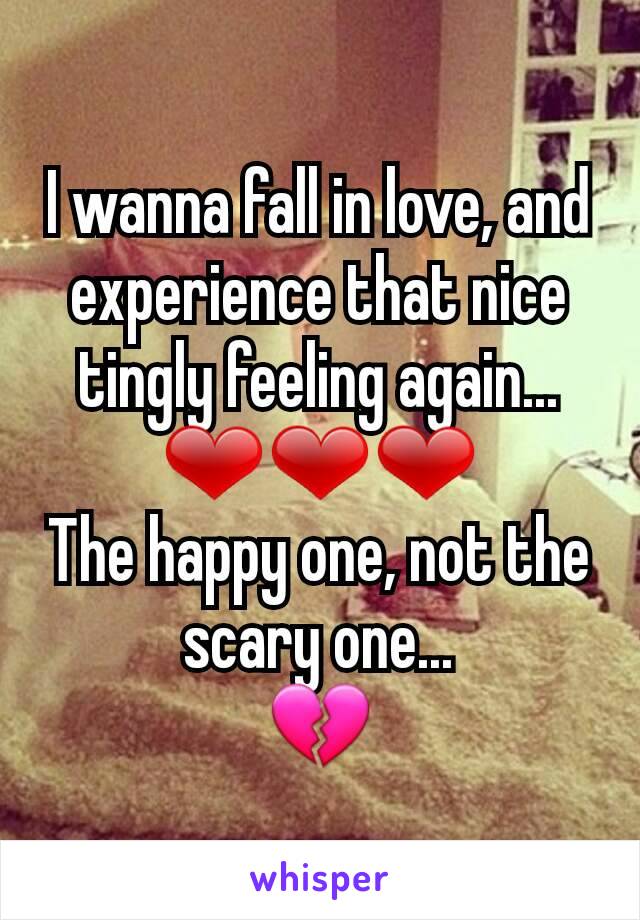 I wanna fall in love, and experience that nice tingly feeling again...
❤❤❤
The happy one, not the scary one...
💔