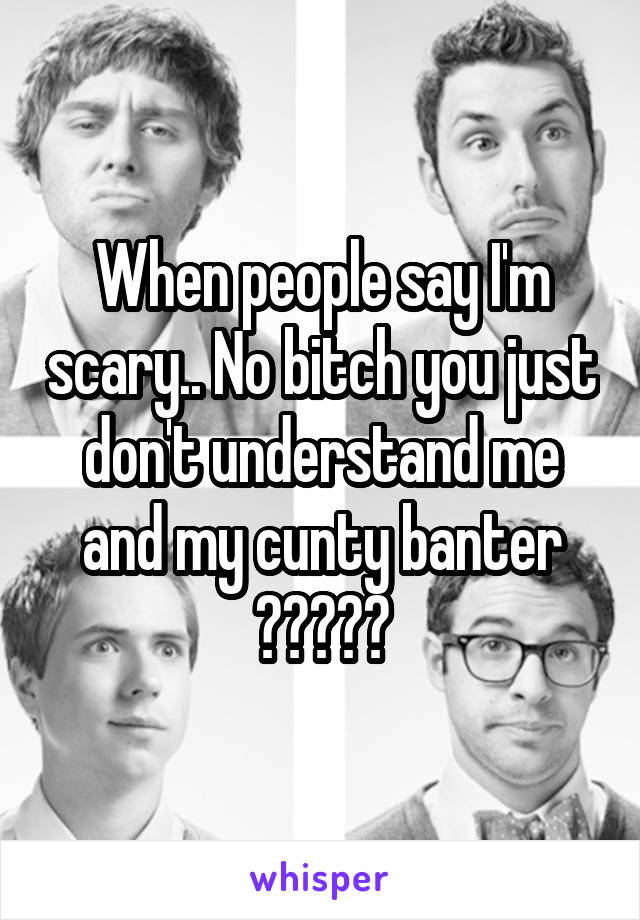 When people say I'm scary.. No bitch you just don't understand me and my cunty banter ☺️😜👍🏻