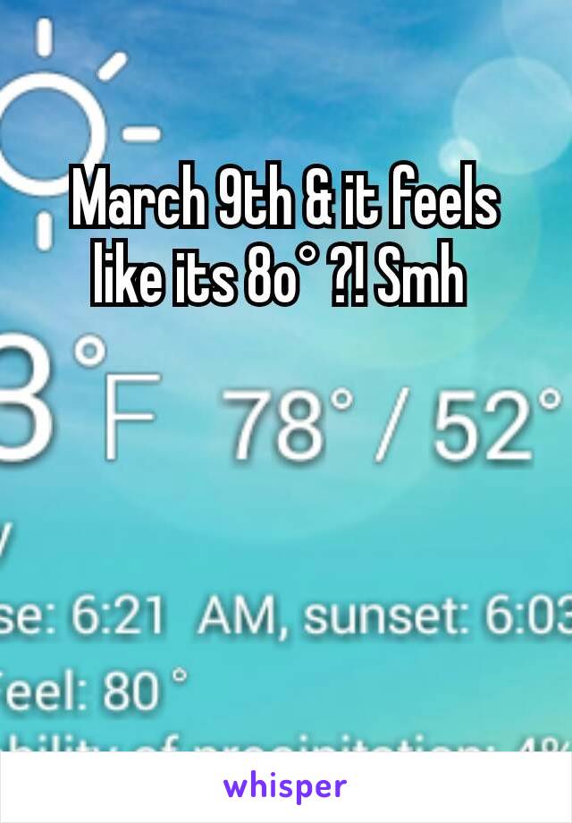 March 9th & it feels like its 8o° ?! Smh 