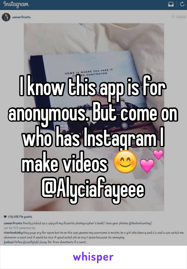 I know this app is for anonymous. But come on who has Instagram I make videos 😊💕 
@Alyciafayeee