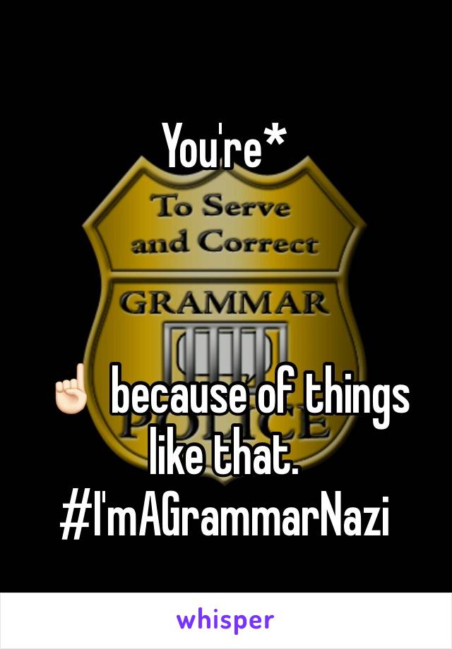 You're*



☝🏻 because of things like that. #I'mAGrammarNazi