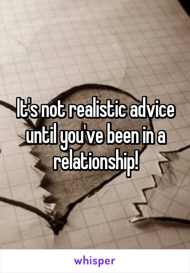 It's not realistic advice until you've been in a relationship!