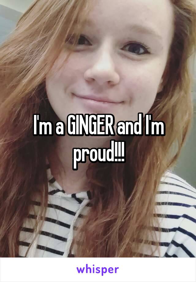 I'm a GINGER and I'm proud!!!