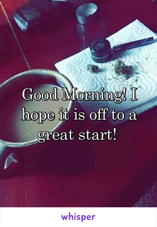 Good Morning! I hope it is off to a great start! 