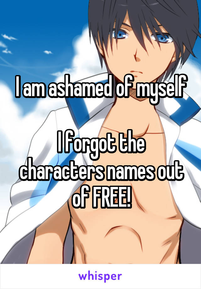 I am ashamed of myself

I forgot the characters names out of FREE!