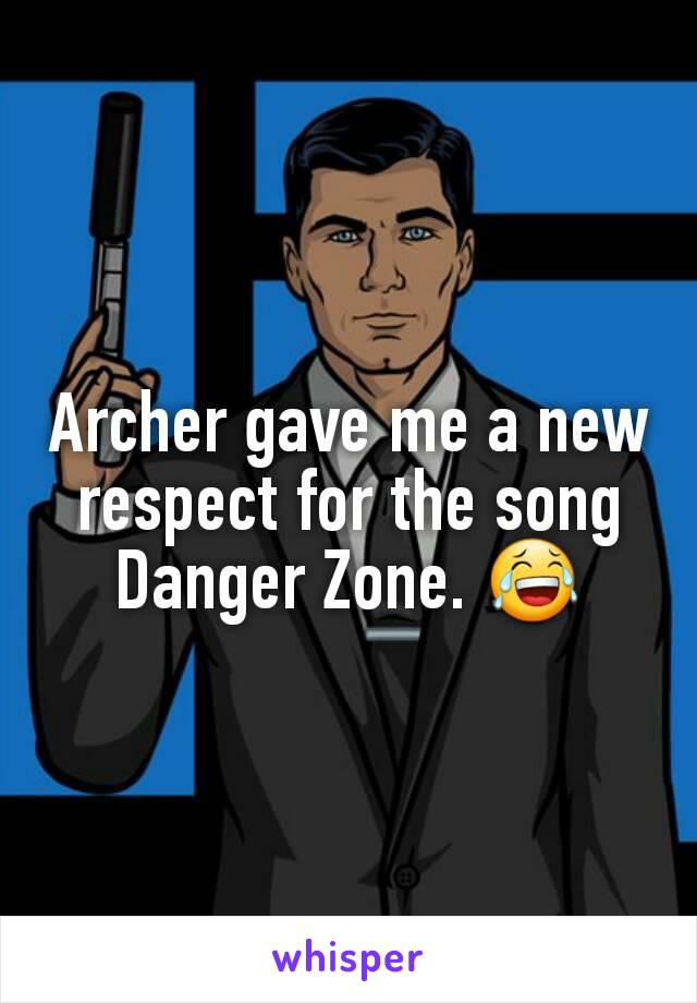 Archer gave me a new respect for the song Danger Zone. 😂