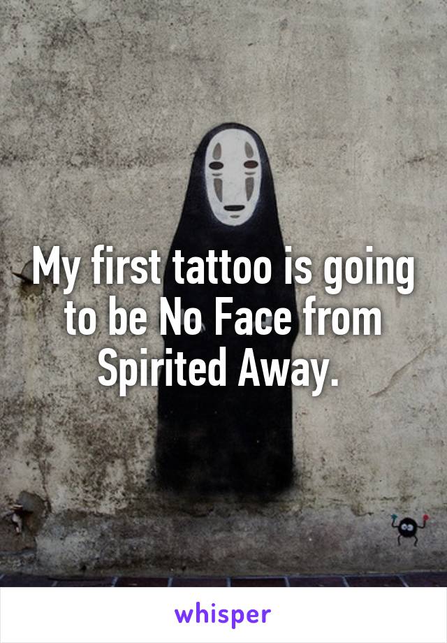 My first tattoo is going to be No Face from Spirited Away. 