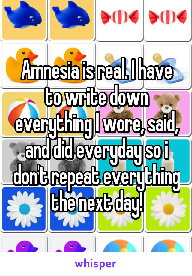 Amnesia is real. I have to write down everything I wore, said, and did everyday so i don't repeat everything the next day!