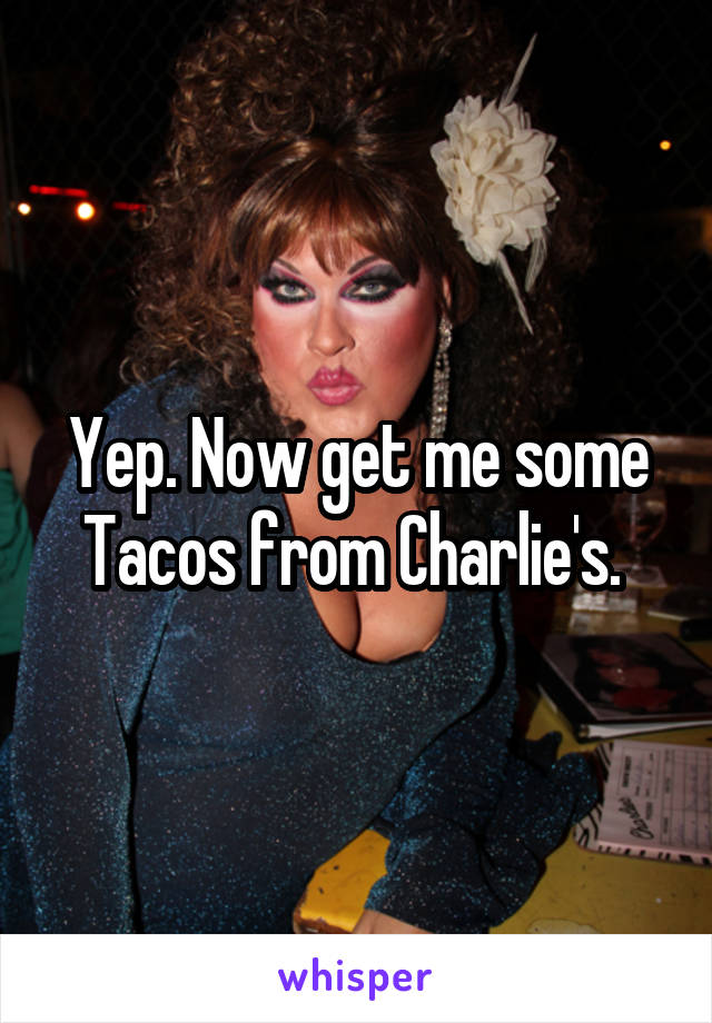 Yep. Now get me some Tacos from Charlie's. 