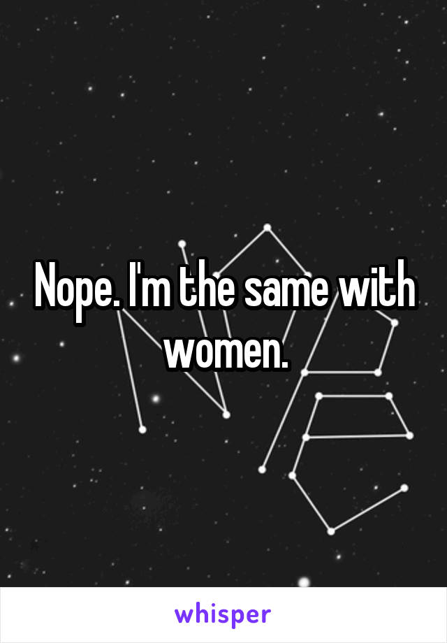 Nope. I'm the same with women.