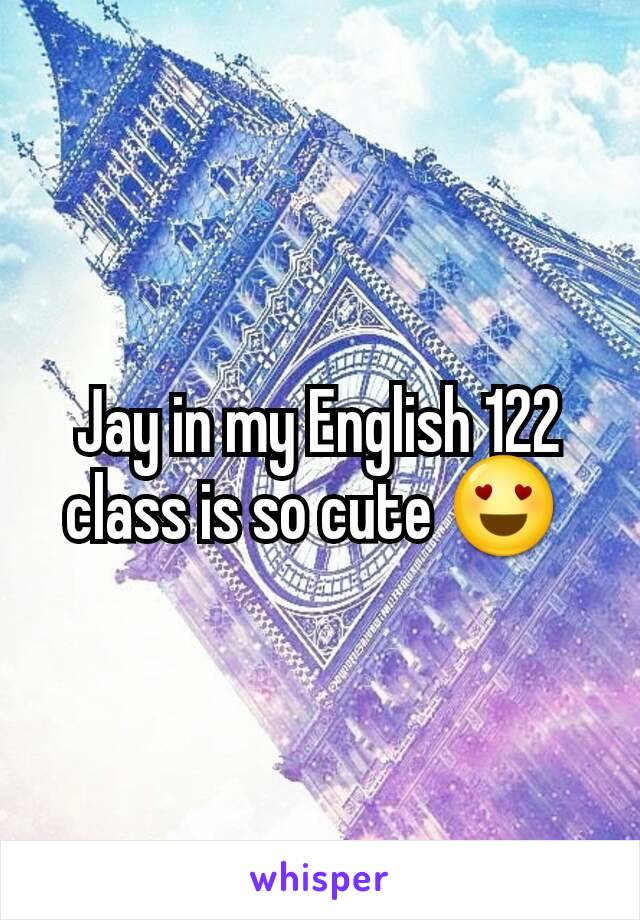 Jay in my English 122 class is so cute 😍 