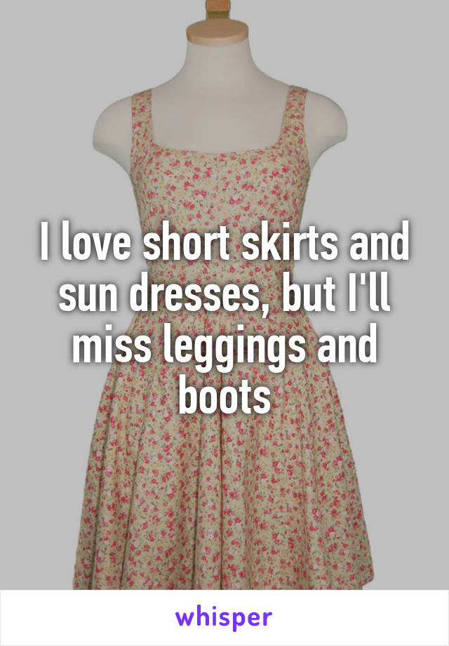 I love short skirts and sun dresses, but I'll miss leggings and boots