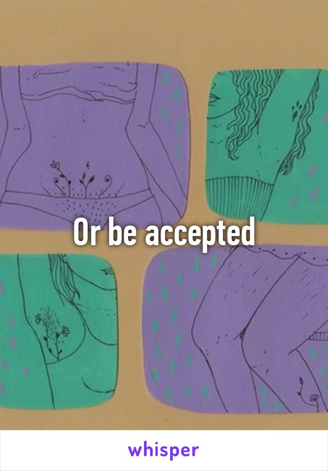 Or be accepted