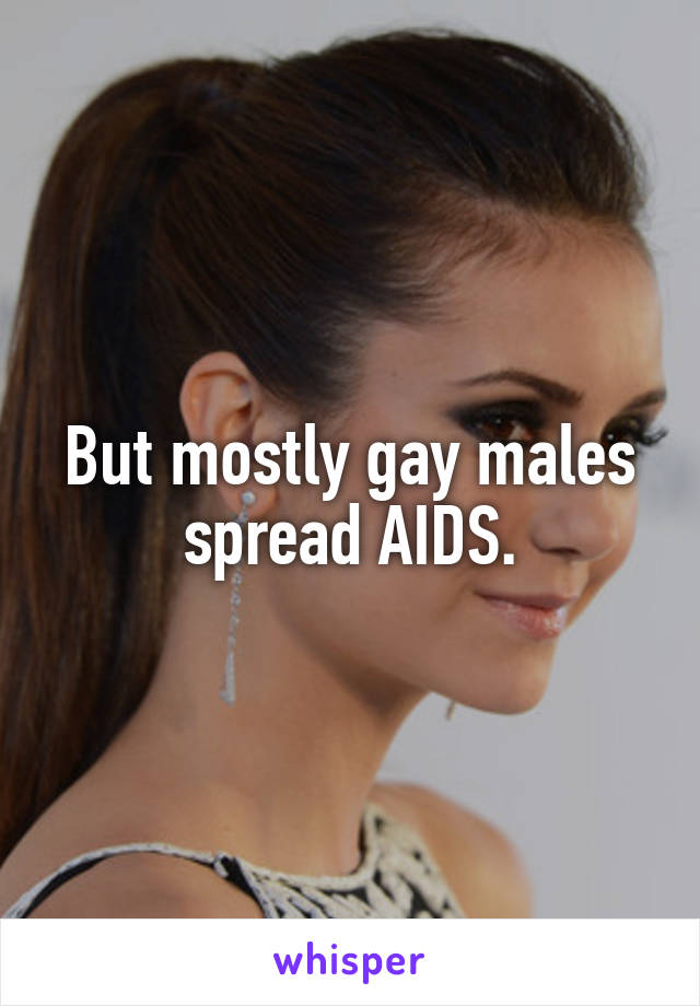 But mostly gay males spread AIDS.