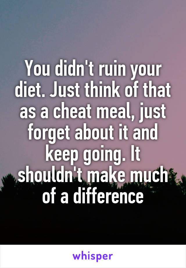 You didn't ruin your diet. Just think of that as a cheat meal, just forget about it and keep going. It shouldn't make much of a difference