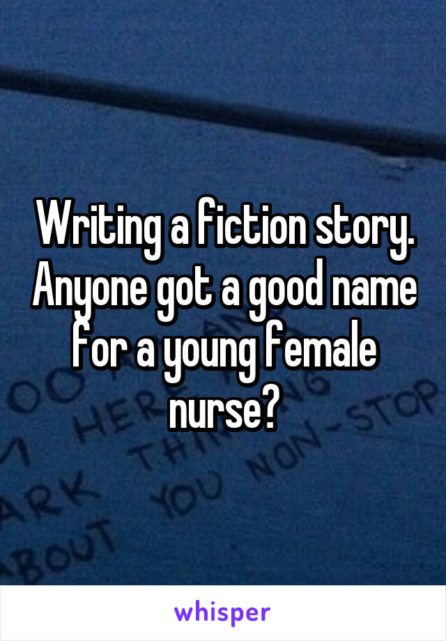 Writing a fiction story. Anyone got a good name for a young female nurse?