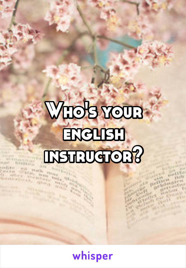 Who's your english instructor?