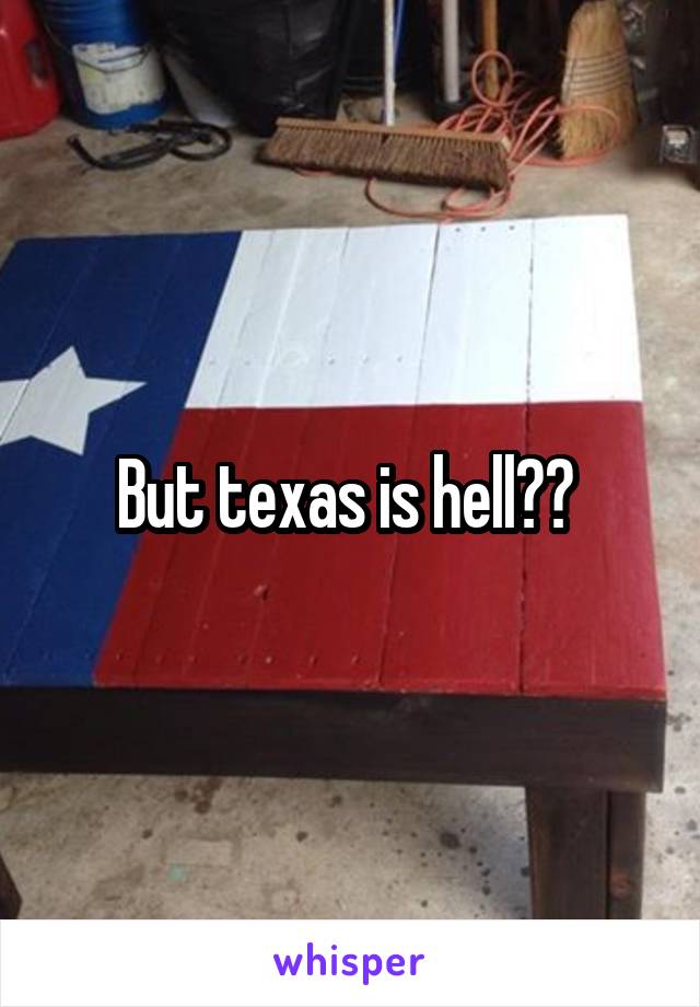 But texas is hell?? 