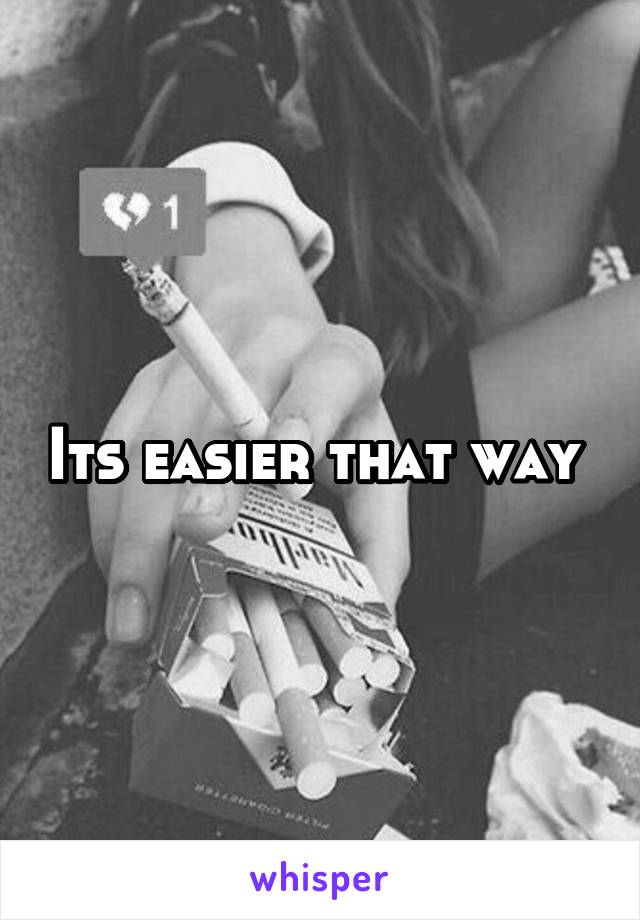 Its easier that way 