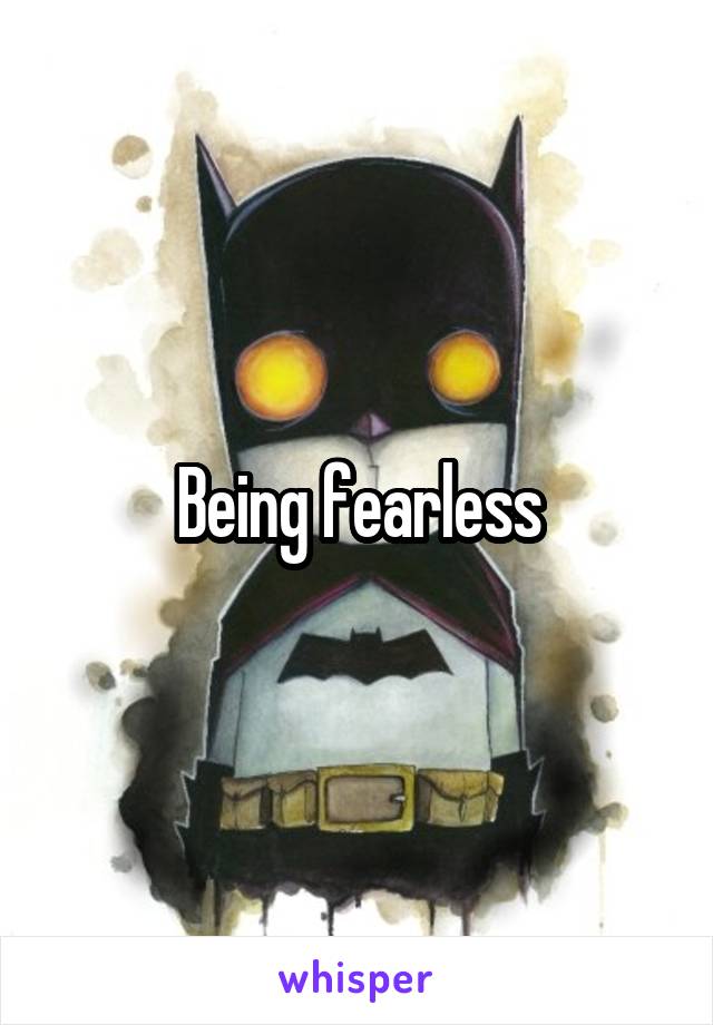 Being fearless