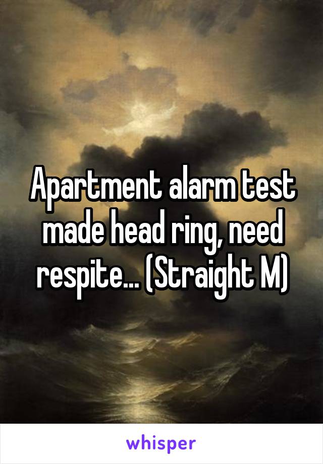 Apartment alarm test made head ring, need respite... (Straight M)