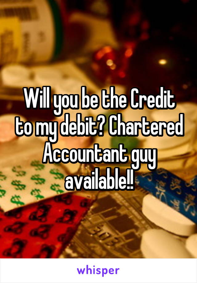 Will you be the Credit to my debit? Chartered Accountant guy available!!