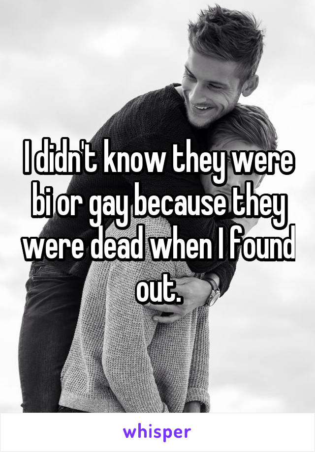 I didn't know they were bi or gay because they were dead when I found out.