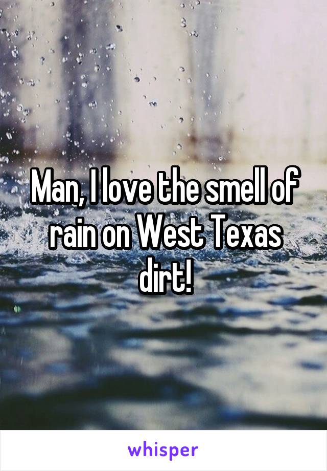 Man, I love the smell of rain on West Texas dirt!