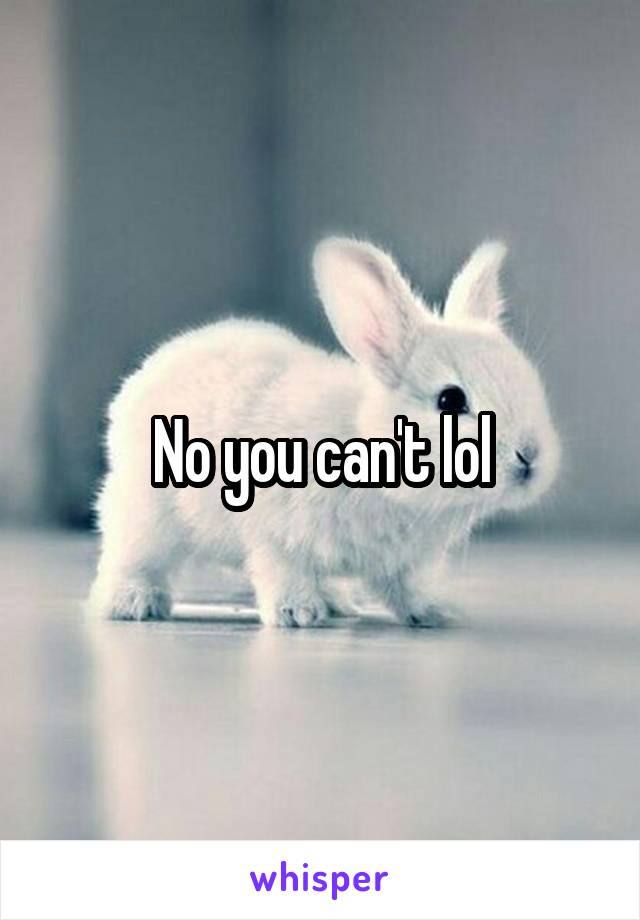 No you can't lol